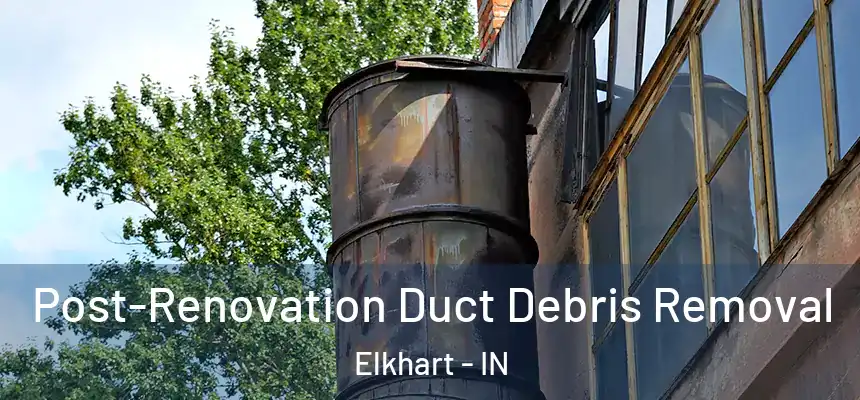 Post-Renovation Duct Debris Removal Elkhart - IN